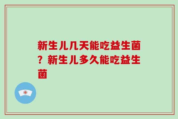 新生儿几天能吃益生菌？新生儿多久能吃益生菌
