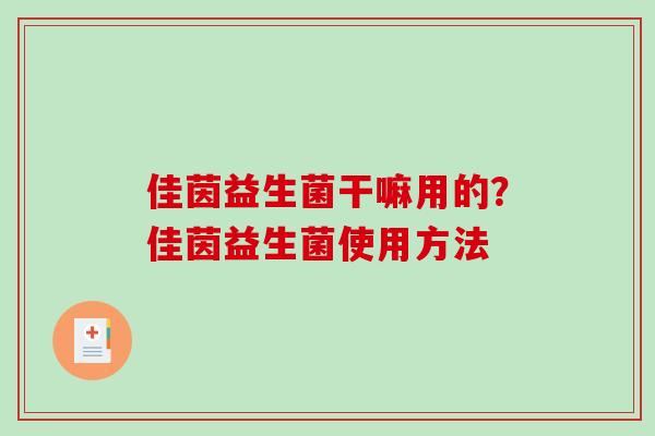 佳茵益生菌干嘛用的？佳茵益生菌使用方法