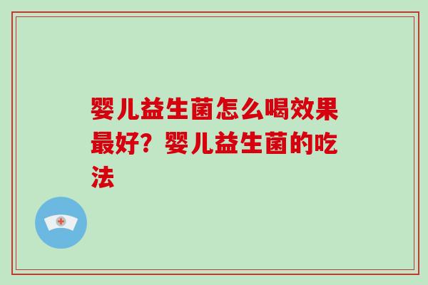 婴儿益生菌怎么喝效果最好？婴儿益生菌的吃法