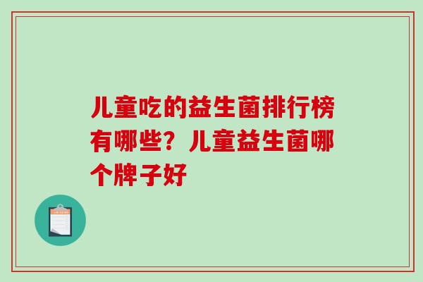 儿童吃的益生菌排行榜有哪些？儿童益生菌哪个牌子好