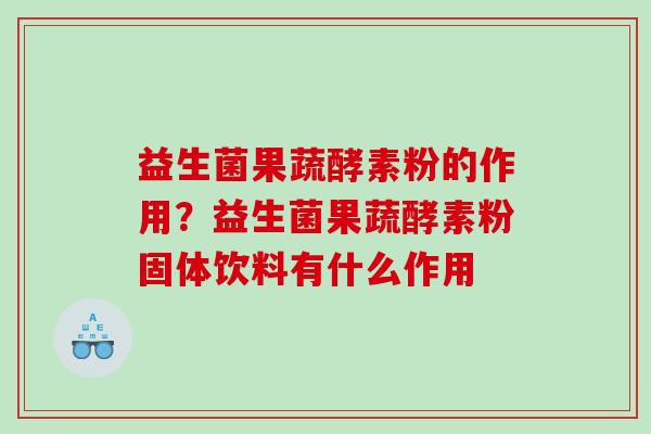 益生菌果蔬酵素粉的作用?益生菌果蔬酵素粉固体饮料有什么作用 益生菌果蔬酵素粉的作用?益生菌果蔬酵素粉固体饮料有什么作用