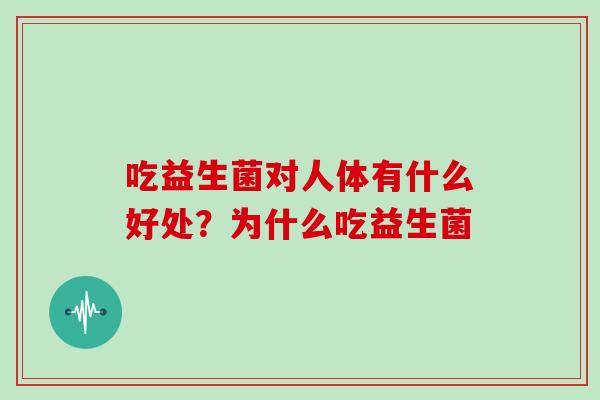 吃益生菌对人体有什么好处？为什么吃益生菌