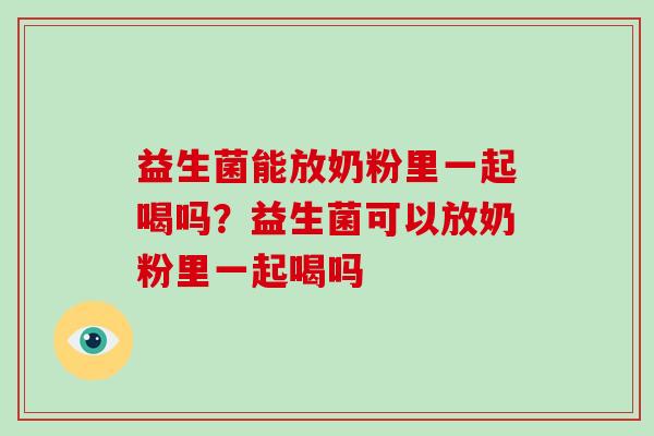 益生菌能放奶粉里一起喝吗？益生菌可以放奶粉里一起喝吗