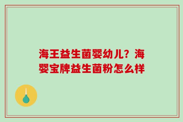 海王益生菌婴幼儿？海婴宝牌益生菌粉怎么样