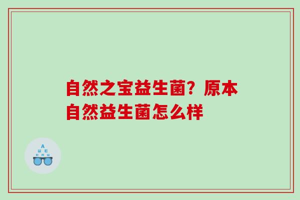 自然之宝益生菌？原本自然益生菌怎么样