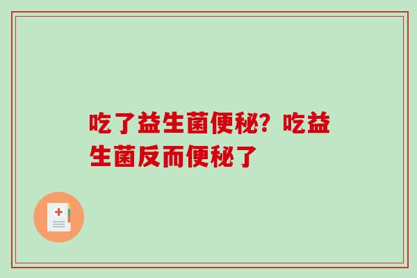 吃了益生菌便秘？吃益生菌反而便秘了