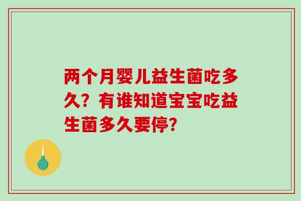 两个月婴儿益生菌吃多久？有谁知道宝宝吃益生菌多久要停？