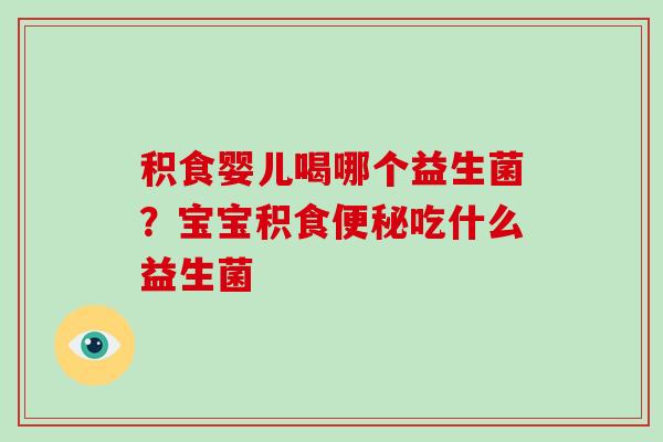 积食婴儿喝哪个益生菌？宝宝积食便秘吃什么益生菌