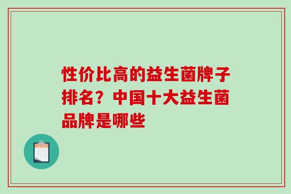 性价比高的益生菌牌子排名？中国十大益生菌品牌是哪些