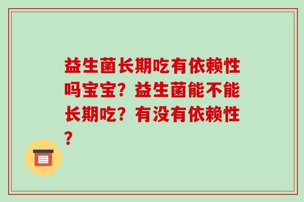 益生菌长期吃有依赖性吗宝宝？益生菌能不能长期吃？有没有依赖性？