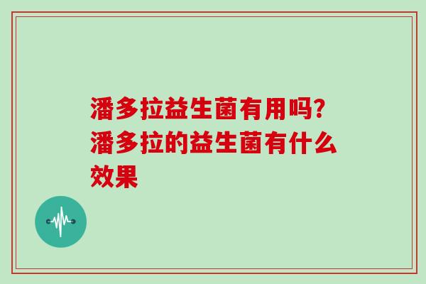潘多拉益生菌有用吗？潘多拉的益生菌有什么效果