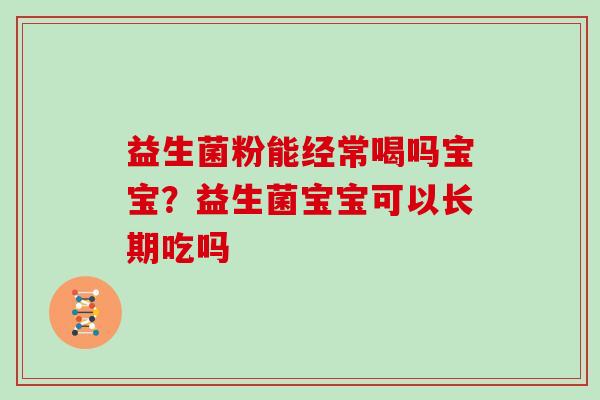 益生菌粉能经常喝吗宝宝？益生菌宝宝可以长期吃吗