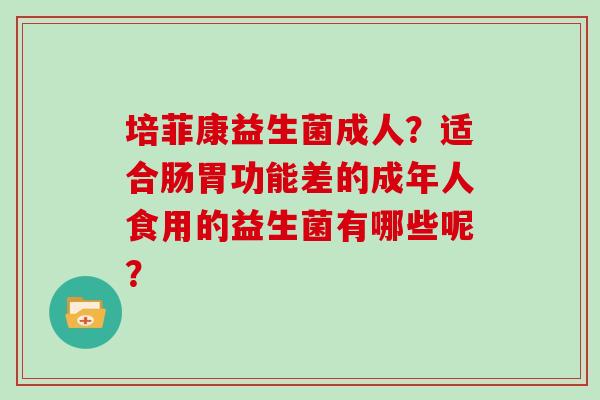 培菲康益生菌成人？适合肠胃功能差的成年人食用的益生菌有哪些呢？