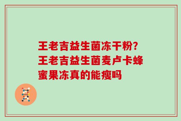 王老吉益生菌冻干粉?王老吉益生菌麦卢卡蜂蜜果冻真的能瘦吗 王老吉益生菌冻干粉?王老吉益生菌麦卢卡蜂蜜果冻真的能瘦吗