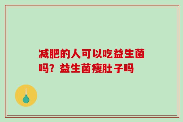 减肥的人可以吃益生菌吗？益生菌瘦肚子吗