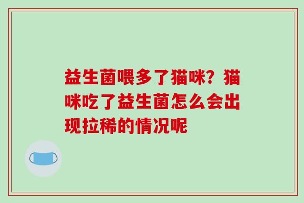 益生菌喂多了猫咪？猫咪吃了益生菌怎么会出现拉稀的情况呢
