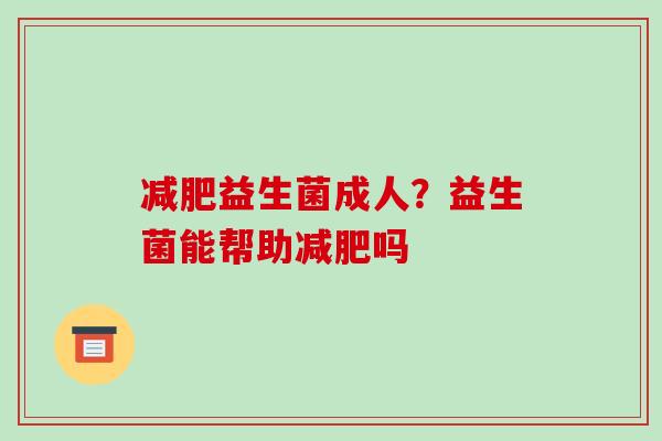 减肥益生菌成人？益生菌能帮助减肥吗