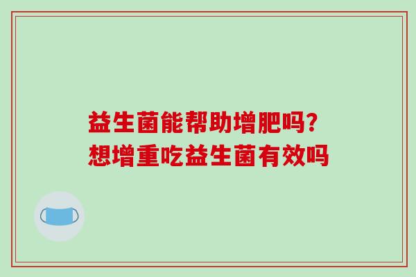 益生菌能帮助增肥吗？想增重吃益生菌有效吗