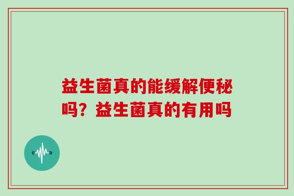 益生菌真的能缓解吗?益生菌真的有用吗 益生菌真的能缓解吗?益生菌真的有用吗