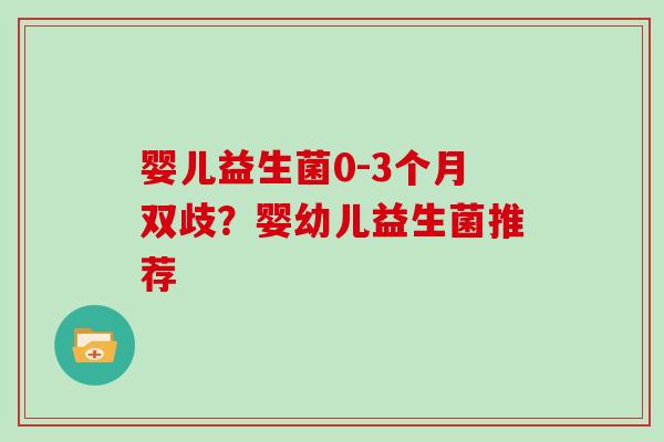 婴儿益生菌0-3个月双歧？婴幼儿益生菌推荐