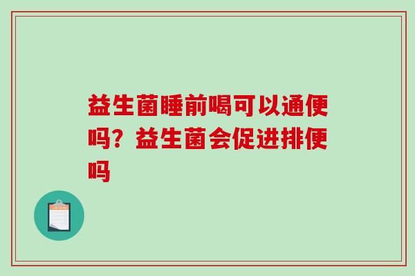 益生菌睡前喝可以通便吗？益生菌会促进排便吗