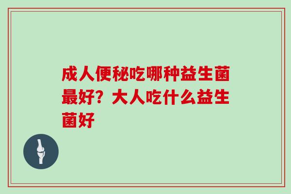 成人吃哪种益生菌好？大人吃什么益生菌好