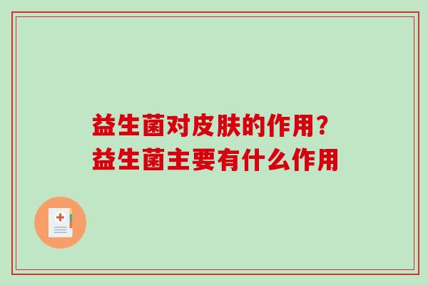 益生菌对皮肤的作用？益生菌主要有什么作用