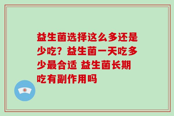 益生菌选择这么多还是少吃？益生菌一天吃多少合适 益生菌长期吃有副作用吗