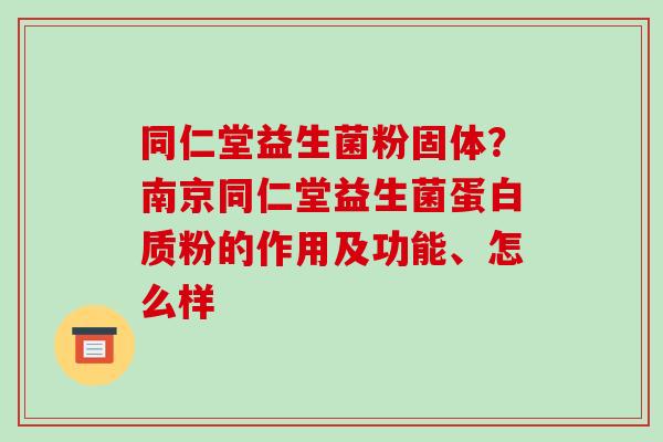 同仁堂益生菌粉固体？南京同仁堂益生菌蛋白质粉的作用及功能、怎么样