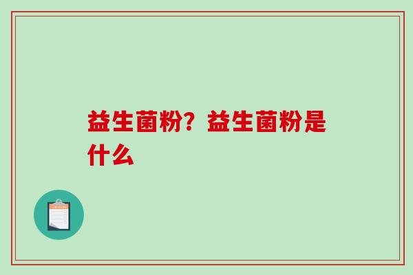 益生菌粉？益生菌粉是什么