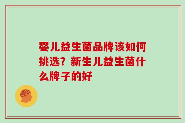 婴儿益生菌品牌该如何挑选？新生儿益生菌什么牌子的好