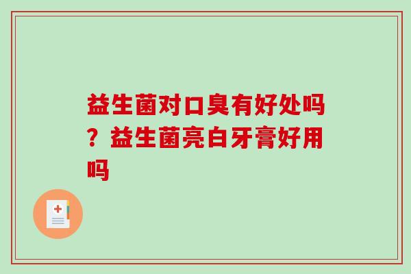 益生菌对口臭有好处吗？益生菌亮白牙膏好用吗