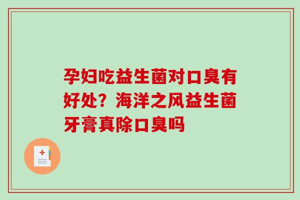 孕妇吃益生菌对有好处？海洋之风益生菌牙膏真除吗