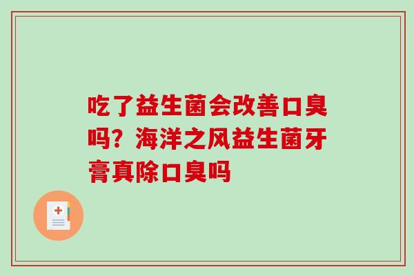 吃了益生菌会改善吗?海洋之风益生菌牙膏真除吗 吃了益生菌会改善吗?海洋之风益生菌牙膏真除吗