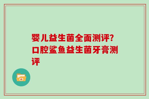 婴儿益生菌全面测评?口腔鲨鱼益生菌牙膏测评 婴儿益生菌全面测评?口腔鲨鱼益生菌牙膏测评