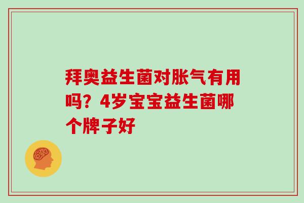 拜奥益生菌对有用吗?4岁宝宝益生菌哪个牌子好 拜奥益生菌对有用吗?4岁宝宝益生菌哪个牌子好