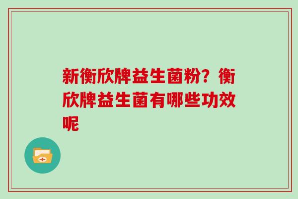 新衡欣牌益生菌粉？衡欣牌益生菌有哪些功效呢