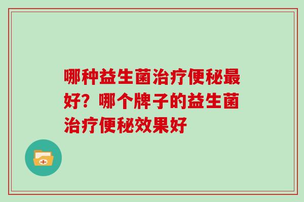 哪种益生菌好?哪个牌子的益生菌效果好 哪种益生菌好?哪个牌子的益生菌效果好