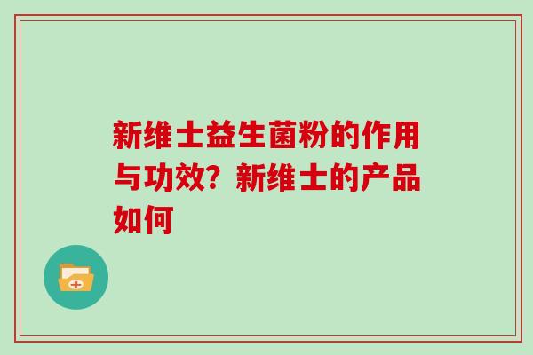 新维士益生菌粉的作用与功效？新维士的产品如何