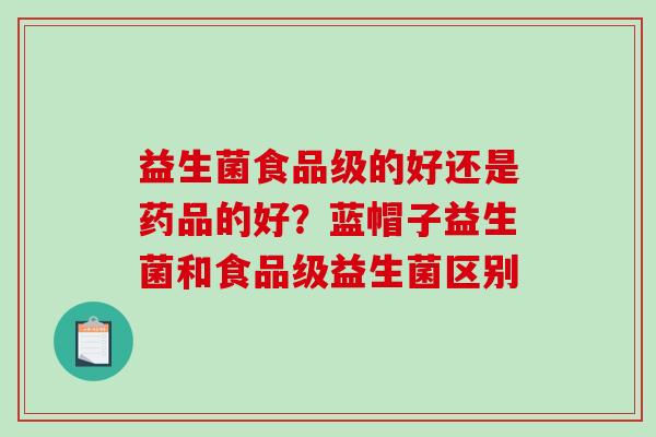 益生菌食品级的好还是药品的好？蓝帽子益生菌和食品级益生菌区别