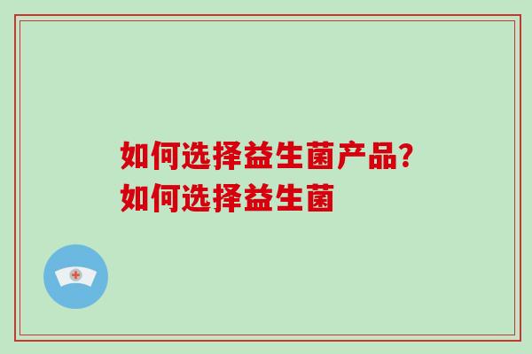 如何选择益生菌产品？如何选择益生菌