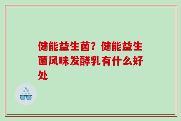 健能益生菌？健能益生菌风味发酵乳有什么好处