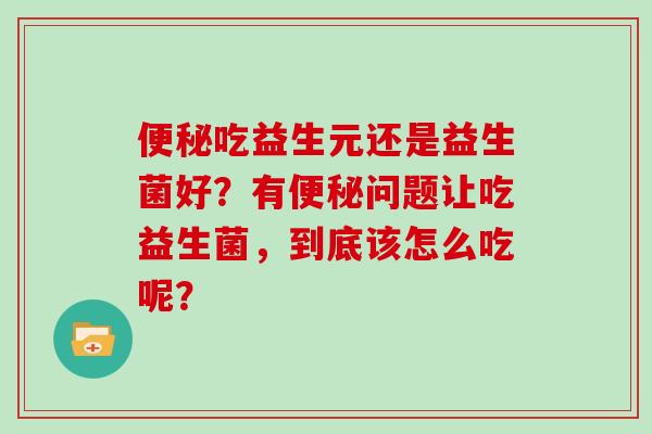 吃益生元还是益生菌好？有问题让吃益生菌，到底该怎么吃呢？