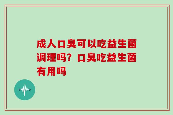 成人可以吃益生菌调理吗？吃益生菌有用吗