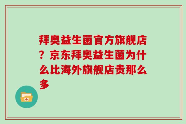 拜奥益生菌官方旗舰店?京东拜奥益生菌为什么比海外旗舰店贵那么多 拜奥益生菌官方旗舰店?京东拜奥益生菌为什么比海外旗舰店贵那么多