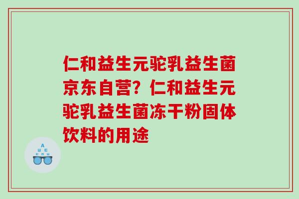 仁和益生元驼乳益生菌京东自营？仁和益生元驼乳益生菌冻干粉固体饮料的用途