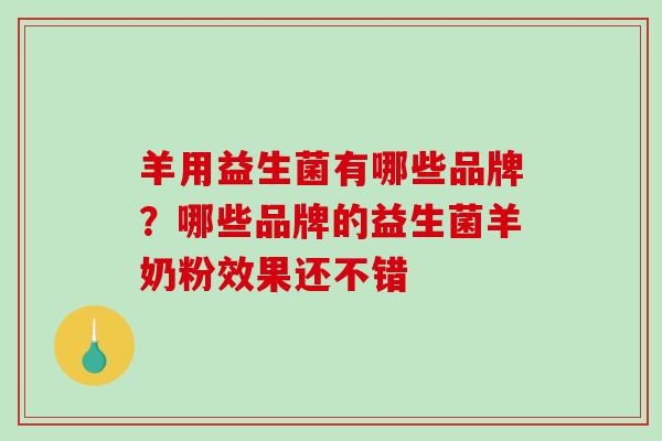 羊用益生菌有哪些品牌?哪些品牌的益生菌羊奶粉效果还不错 羊用益生菌有哪些品牌?哪些品牌的益生菌羊奶粉效果还不错