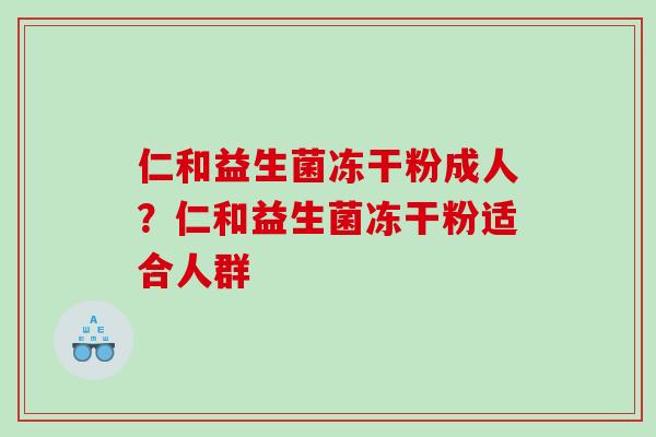 仁和益生菌冻干粉成人？仁和益生菌冻干粉适合人群
