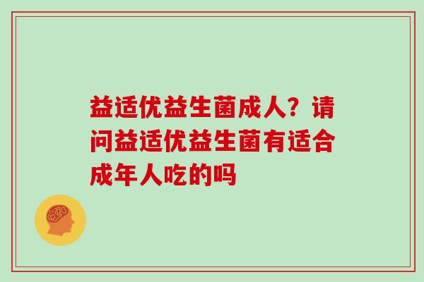 益适优益生菌成人？请问益适优益生菌有适合成年人吃的吗