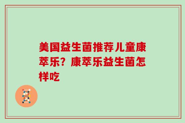 美国益生菌推荐儿童康萃乐？康萃乐益生菌怎样吃